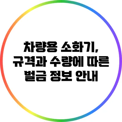 차량용 소화기, 규격과 수량에 따른 벌금 정보 안내