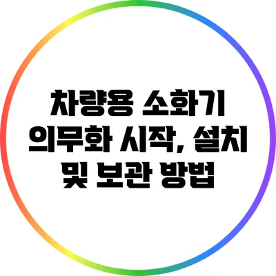 차량용 소화기 의무화 시작, 설치 및 보관 방법