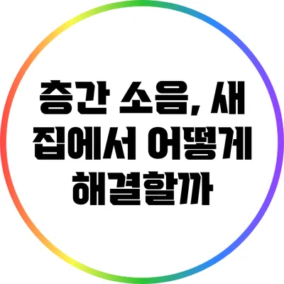 층간 소음, 새 집에서 어떻게 해결할까?