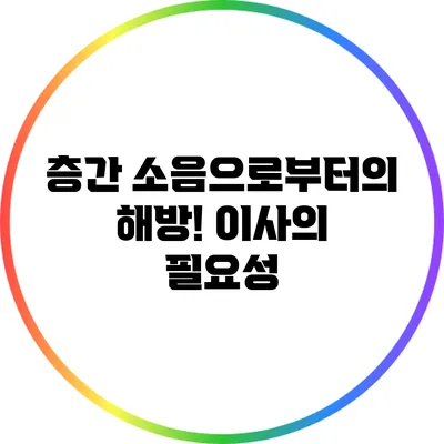 층간 소음으로부터의 해방! 이사의 필요성