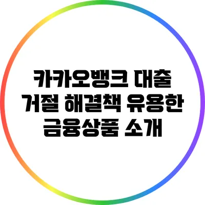 카카오뱅크 대출 거절 해결책: 유용한 금융상품 소개