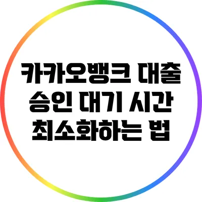 카카오뱅크 대출 승인 대기 시간 최소화하는 법