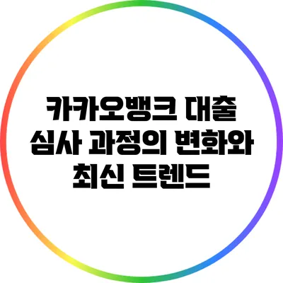 카카오뱅크 대출 심사 과정의 변화와 최신 트렌드