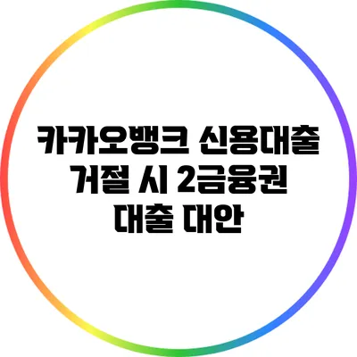 카카오뱅크 신용대출 거절 시 2금융권 대출 대안