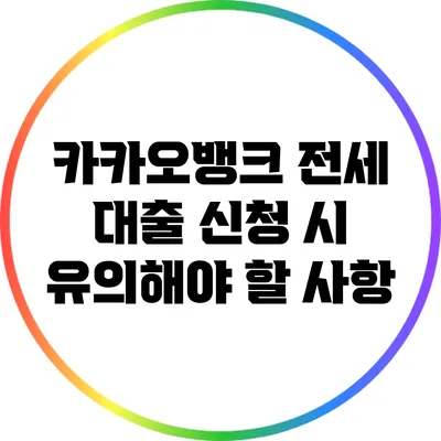 카카오뱅크 전세 대출 신청 시 유의해야 할 사항