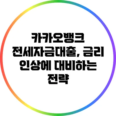 카카오뱅크 전세자금대출, 금리 인상에 대비하는 전략