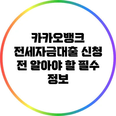 카카오뱅크 전세자금대출 신청 전 알아야 할 필수 정보