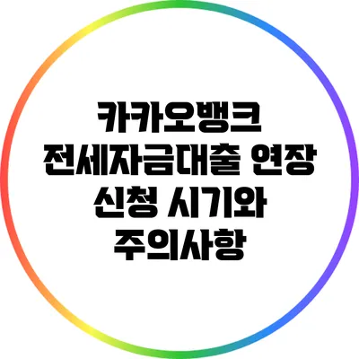 카카오뱅크 전세자금대출 연장 신청 시기와 주의사항