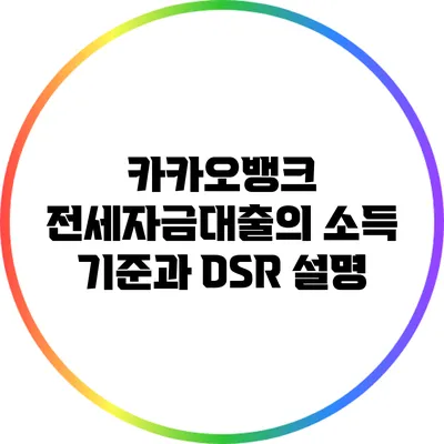 카카오뱅크 전세자금대출의 소득 기준과 DSR 설명