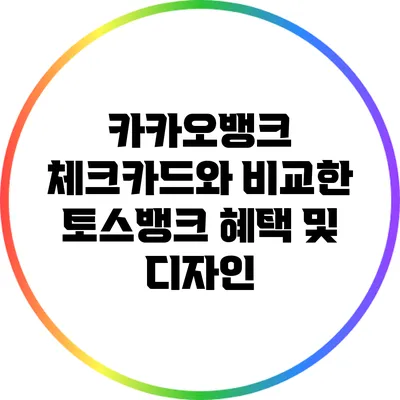 카카오뱅크 체크카드와 비교한 토스뱅크 혜택 및 디자인