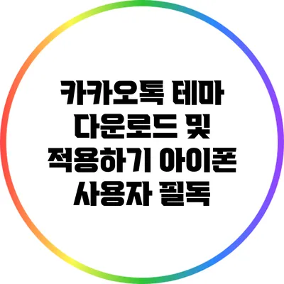 카카오톡 테마 다운로드 및 적용하기: 아이폰 사용자 필독