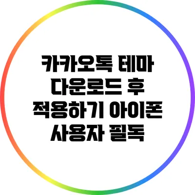 카카오톡 테마 다운로드 후 적용하기: 아이폰 사용자 필독