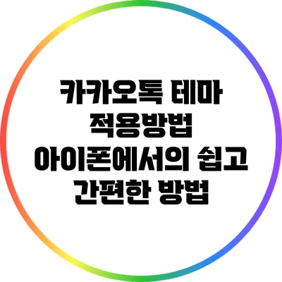 카카오톡 테마 적용방법: 아이폰에서의 쉽고 간편한 방법