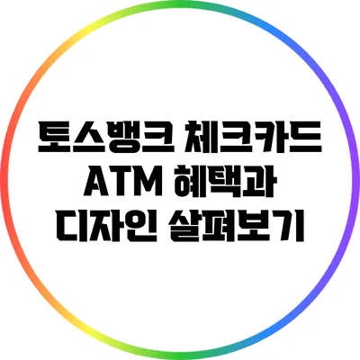 토스뱅크 체크카드 ATM 혜택과 디자인 살펴보기