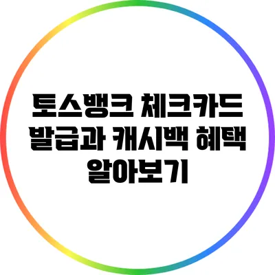 토스뱅크 체크카드 발급과 캐시백 혜택 알아보기