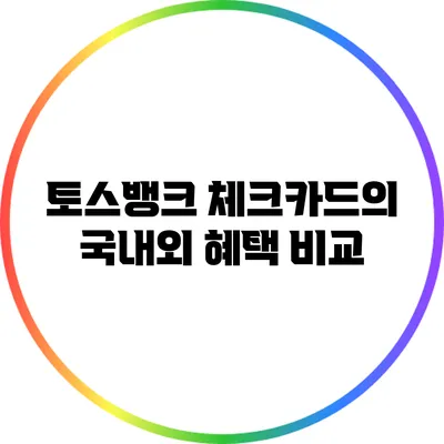 토스뱅크 체크카드의 국내외 혜택 비교