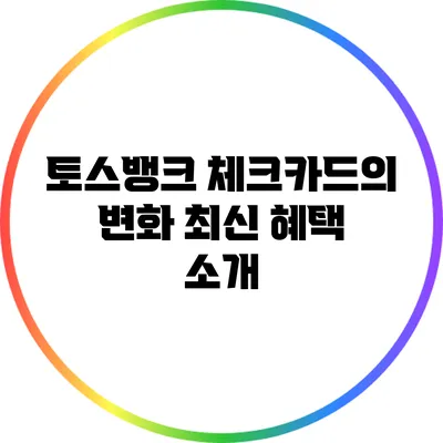 토스뱅크 체크카드의 변화: 최신 혜택 소개