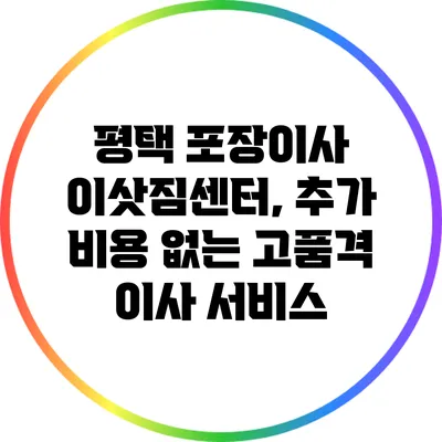 평택 포장이사 이삿짐센터, 추가 비용 없는 고품격 이사 서비스