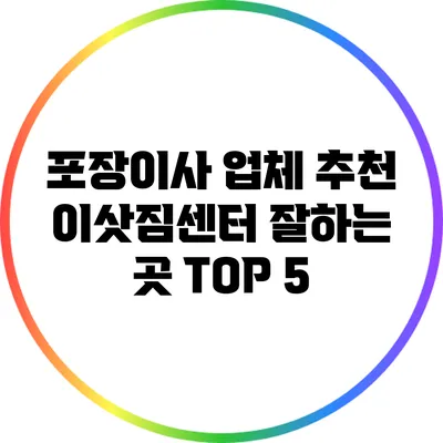 포장이사 업체 추천: 이삿짐센터 잘하는 곳 TOP 5