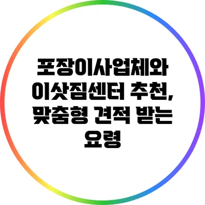 포장이사업체와 이삿짐센터 추천, 맞춤형 견적 받는 요령