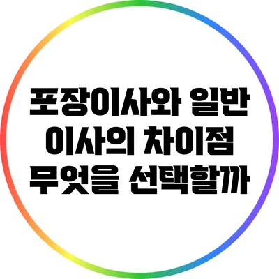 포장이사와 일반 이사의 차이점: 무엇을 선택할까?
