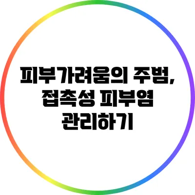 피부가려움의 주범, 접촉성 피부염 관리하기