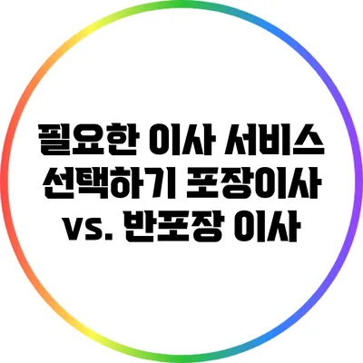 필요한 이사 서비스 선택하기: 포장이사 vs. 반포장 이사