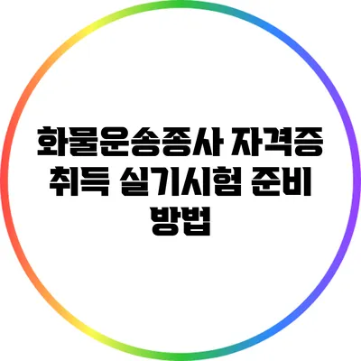 화물운송종사 자격증 취득: 실기시험 준비 방법