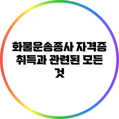 화물운송종사 자격증 취득과 관련된 모든 것