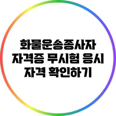 화물운송종사자 자격증: 무시험 응시 자격 확인하기