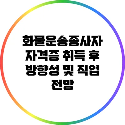 화물운송종사자 자격증 취득 후 방향성 및 직업 전망