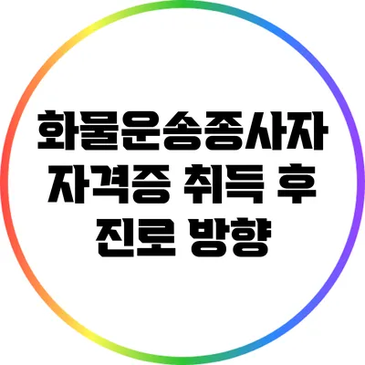 화물운송종사자 자격증 취득 후 진로 방향