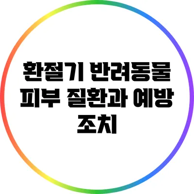 환절기 반려동물 피부 질환과 예방 조치
