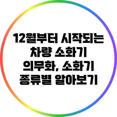 12월부터 시작되는 차량 소화기 의무화, 소화기 종류별 알아보기