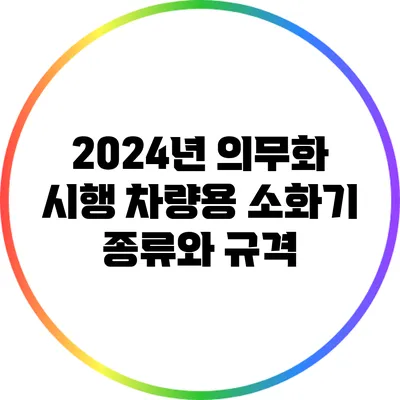 2024년 의무화 시행: 차량용 소화기 종류와 규격