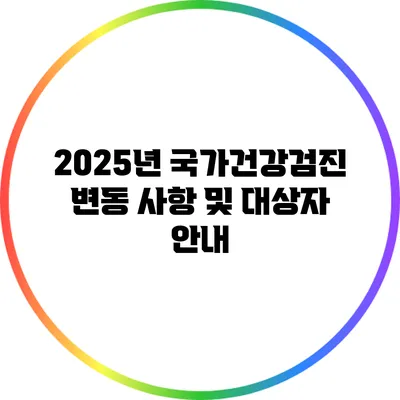 2025년 국가건강검진 변동 사항 및 대상자 안내