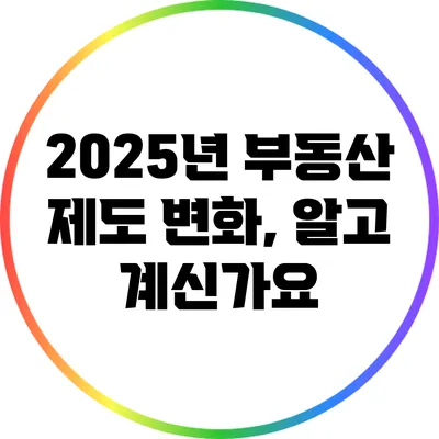2025년 부동산 제도 변화, 알고 계신가요?