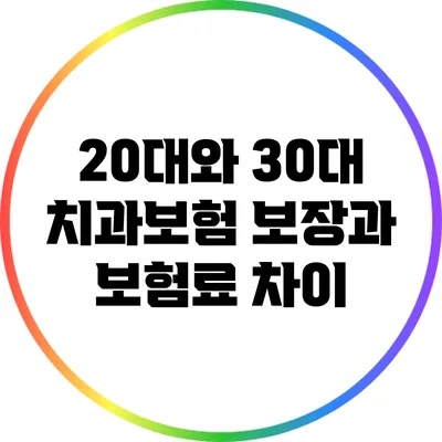 20대와 30대 치과보험 보장과 보험료 차이