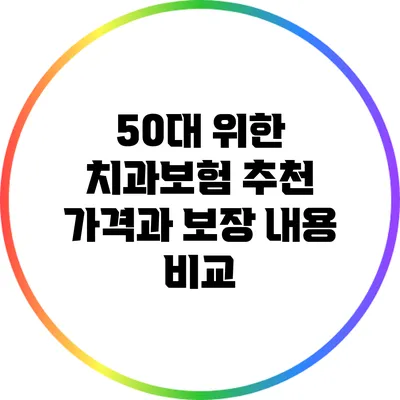 50대 위한 치과보험 추천: 가격과 보장 내용 비교