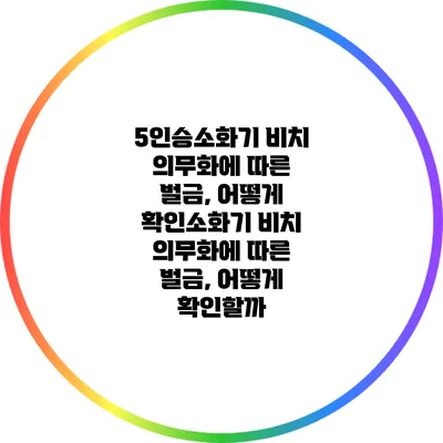5인승소화기 비치 의무화에 따른 벌금, 어떻게 확인소화기 비치 의무화에 따른 벌금, 어떻게 확인할까?