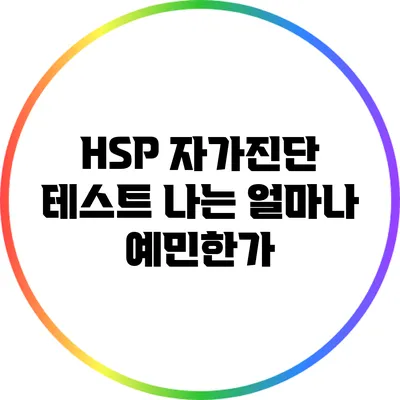 HSP 자가진단 테스트: 나는 얼마나 예민한가?
