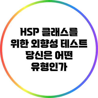 HSP 클래스를 위한 외향성 테스트: 당신은 어떤 유형인가?