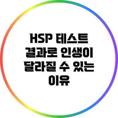 HSP 테스트 결과로 인생이 달라질 수 있는 이유