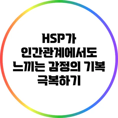 HSP가 인간관계에서도 느끼는 감정의 기복: 극복하기