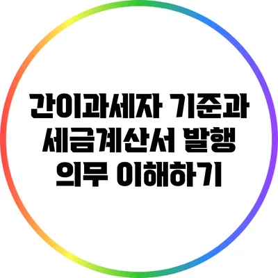 간이과세자 기준과 세금계산서 발행 의무 이해하기