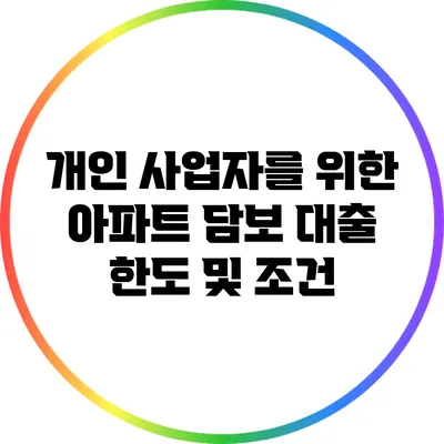 개인 사업자를 위한 아파트 담보 대출 한도 및 조건
