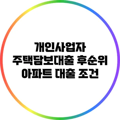 개인사업자 주택담보대출: 후순위 아파트 대출 조건