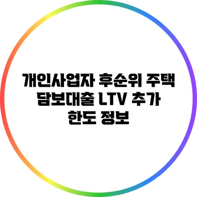 개인사업자 후순위 주택 담보대출: LTV 추가 한도 정보