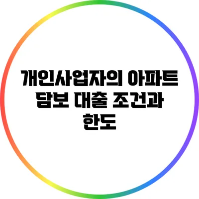 개인사업자의 아파트 담보 대출 조건과 한도