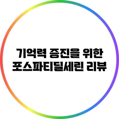기억력 증진을 위한 포스파티딜세린 리뷰